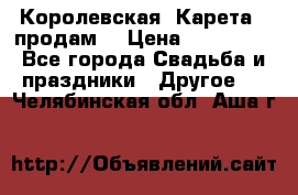 Королевская  Карета   продам! › Цена ­ 300 000 - Все города Свадьба и праздники » Другое   . Челябинская обл.,Аша г.